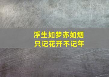 浮生如梦亦如烟 只记花开不记年